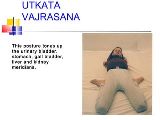 UTKATA
VAJRASANA
This posture tones up
the urinary bladder,
stomach, gall bladder,
liver and kidney
meridians.
 
