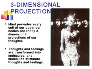 3-DIMENSIONAL
PROJECTION
 Mind pervades every
cell of our body; our
bodies are really 3-
dimensional
projections of our
t...