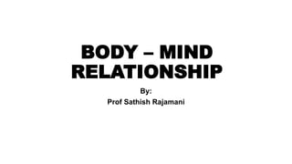 BODY – MIND
RELATIONSHIP
By:
Prof Sathish Rajamani
 
