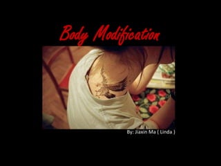 Body Modification
By: Jiaxin Ma ( Linda )
 