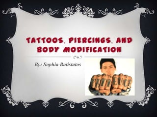 TATTOOS, PIERCINGS, AND
BODY MODIFICATION
By: Sophia Batistatos
 