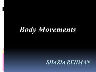 SHAZIA REHMAN
Body Movements
 