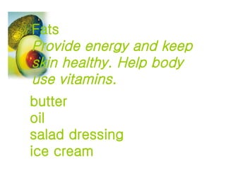 butter oil salad dressing ice cream Fats Provide energy and keep skin healthy. Help body use vitamins. 