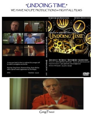“UNDOING TIME”
WE HAVE NO LIFE PRODUCTIONS & HIGH FALL FILMS




                  Greg Frucci
 