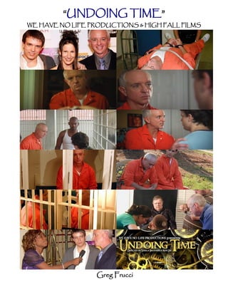 “UNDOING TIME”
WE HAVE NO LIFE PRODUCTIONS & HIGH FALL FILMS




                  Greg Frucci
 