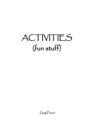 ACTIVITIES
  (fun stuff)




    Greg Frucci
 