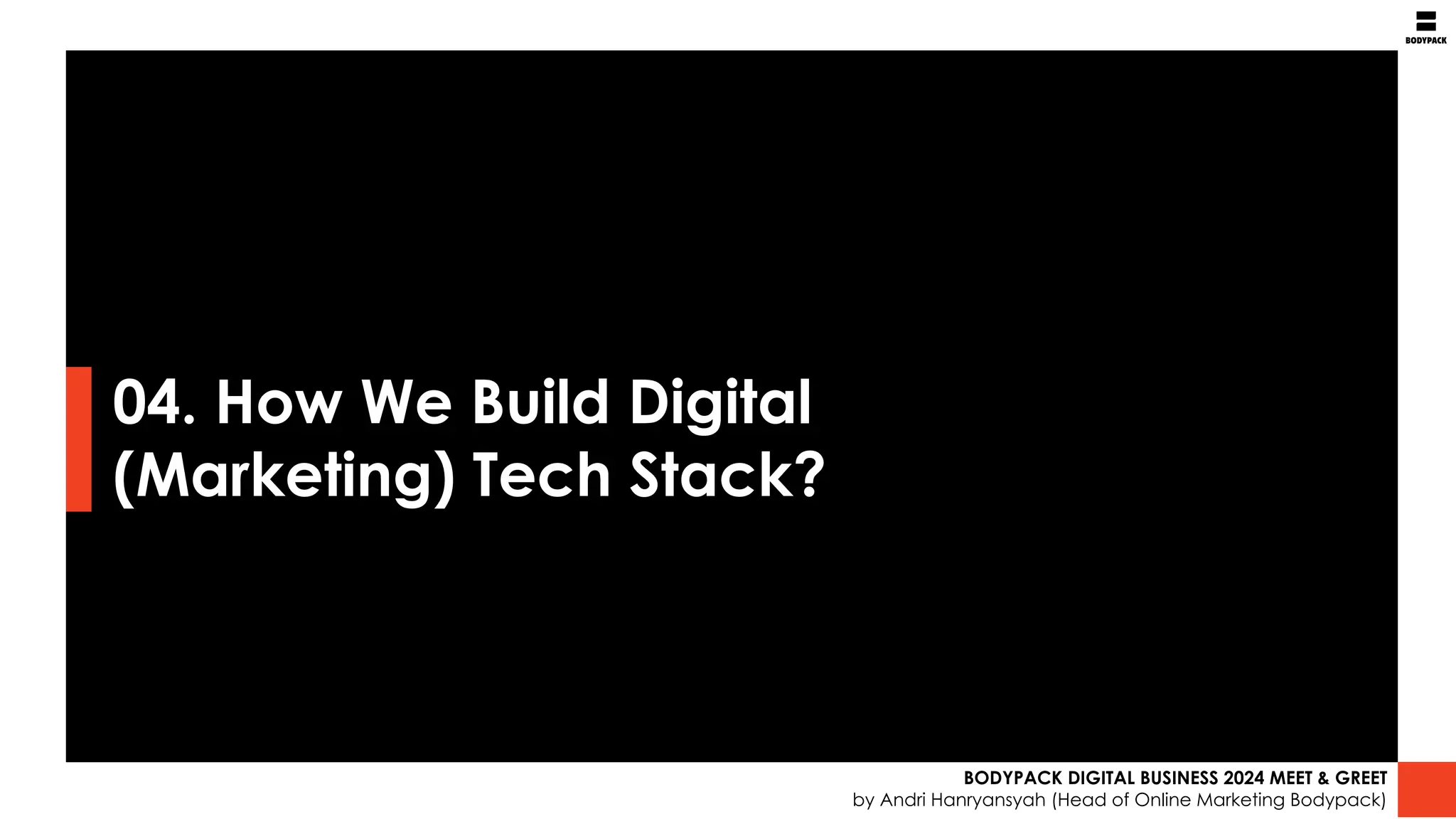 04. How We Build Digital
(Marketing) Tech Stack?
BODYPACK DIGITAL BUSINESS 2024 MEET & GREET
by Andri Hanryansyah (Head of Online Marketing Bodypack)
 