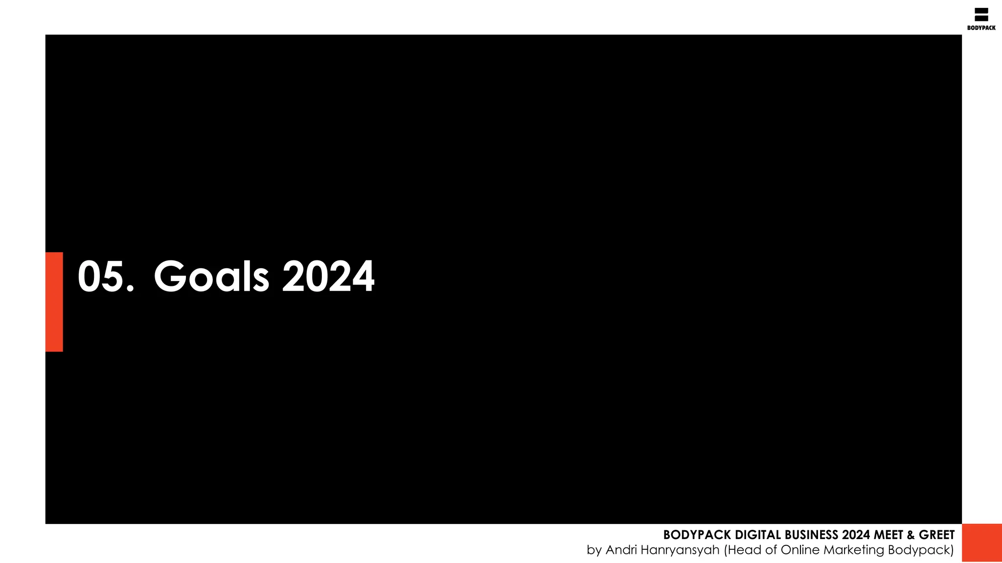 05. Goals 2024
BODYPACK DIGITAL BUSINESS 2024 MEET & GREET
by Andri Hanryansyah (Head of Online Marketing Bodypack)
 