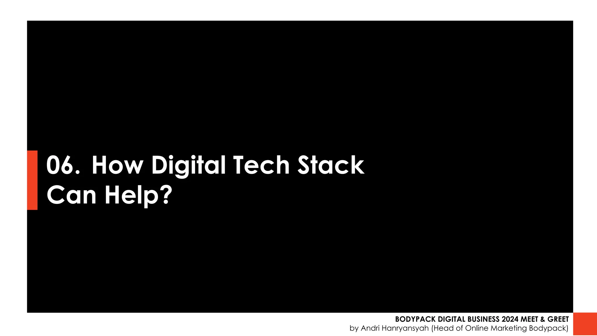 06. How Digital Tech Stack
Can Help?
BODYPACK DIGITAL BUSINESS 2024 MEET & GREET
by Andri Hanryansyah (Head of Online Marketing Bodypack)
 