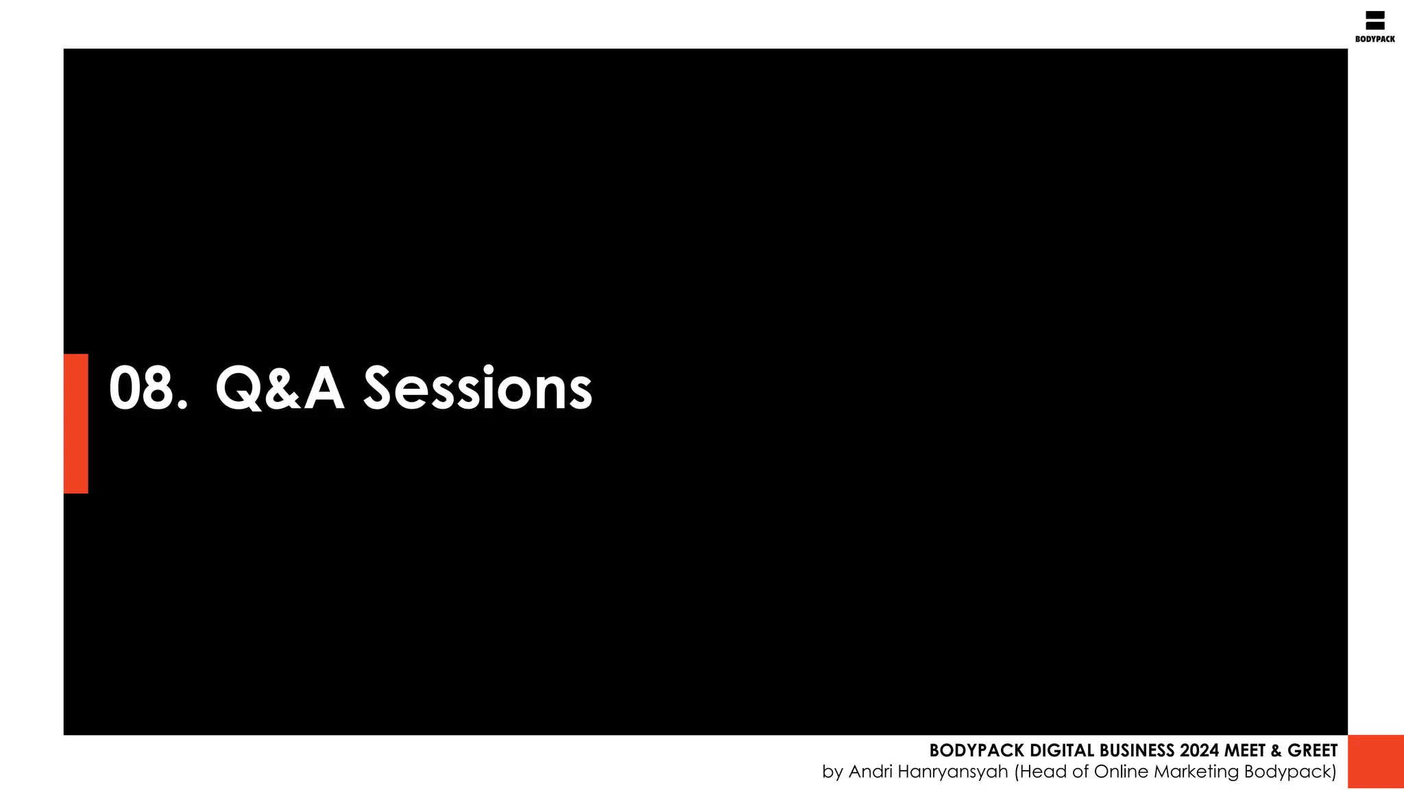08. Q&A Sessions
BODYPACK DIGITAL BUSINESS 2024 MEET & GREET
by Andri Hanryansyah (Head of Online Marketing Bodypack)
 