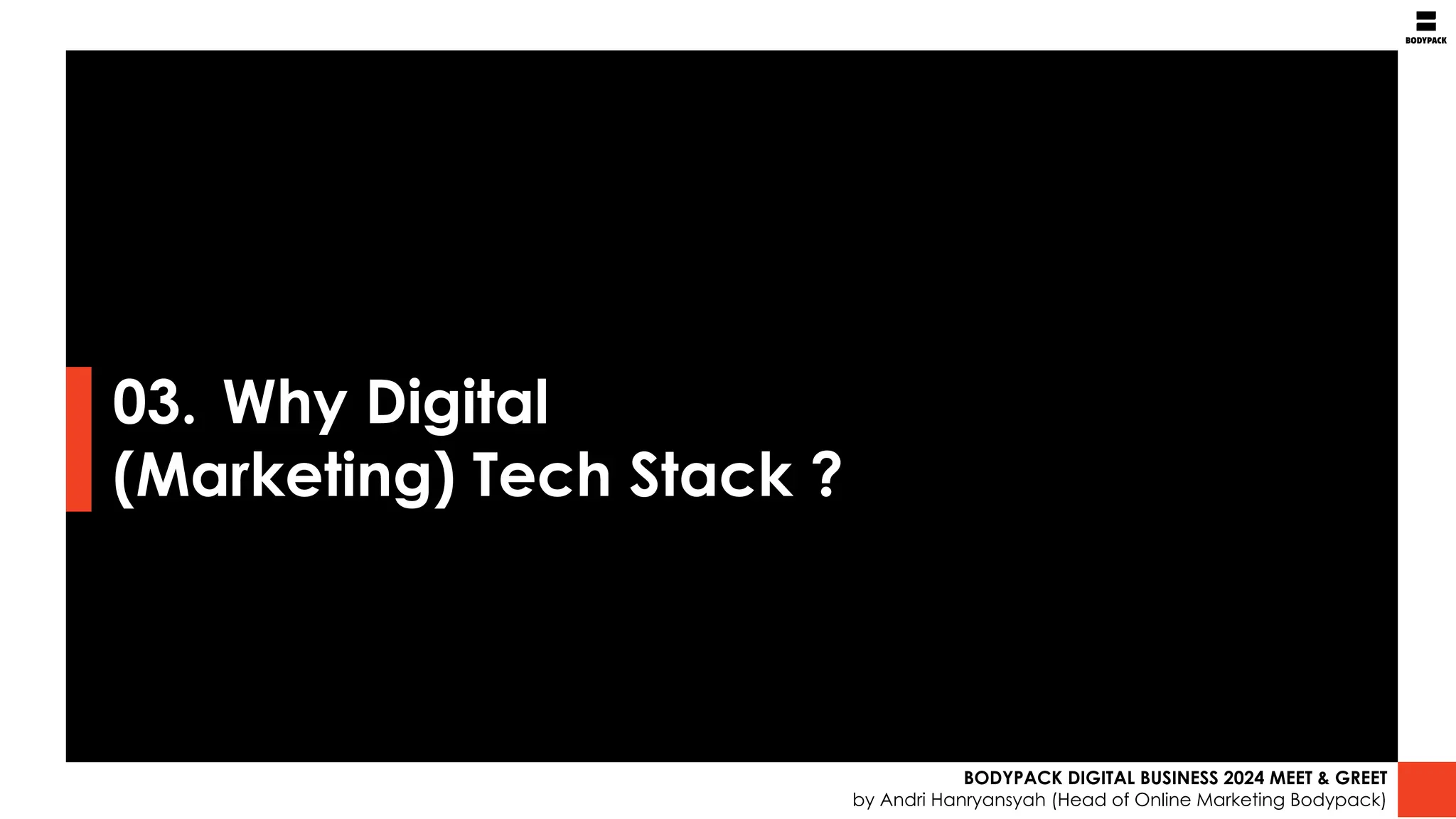 03. Why Digital
(Marketing) Tech Stack ?
BODYPACK DIGITAL BUSINESS 2024 MEET & GREET
by Andri Hanryansyah (Head of Online Marketing Bodypack)
 