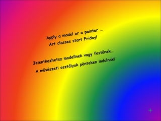 Apply a model or a painter … Jelentkezhetsz modellnek vagy festőnek… Art classes start Friday! A művészeti osztályok pénteken indulnak! 