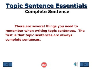 Topic Sentence Essentials Complete Sentence There are several things you need to remember when writing topic sentences.  The first is that topic sentences are always complete sentences. 