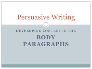 Persuasive Writing
DEVELOPING CONTENT IN THE

     BODY
  PARAGRAPHS
 