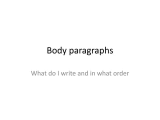 Body paragraphs 
What do I write and in what order 
 