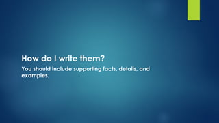 How do I write them?
You should include supporting facts, details, and
examples.
 
