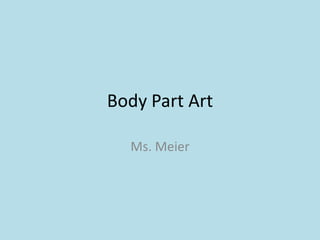 Body Part Art

  Ms. Meier
 