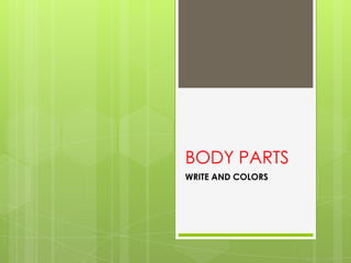 BODY PARTS
WRITE AND COLORS

 