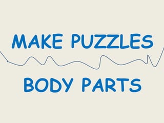 MAKE PUZZLES
BODY PARTS
 