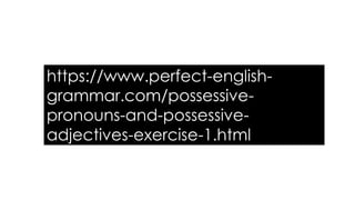 https://www.perfect-english-
grammar.com/possessive-
pronouns-and-possessive-
adjectives-exercise-1.html
 