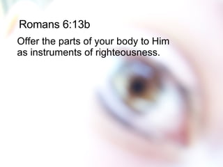 Romans 6:13b Offer the parts of your body to Him as instruments of righteousness.  