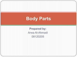 Prepared by:
Arwa Al-Ahmadi
08120205
Body Parts
 