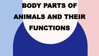 BODY PARTS OF
ANIMALS AND THEIR
FUNCTIONS
 