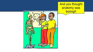 And you thought
anatomy was
boring!!
 