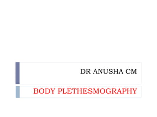 DR ANUSHA CM
BODY PLETHESMOGRAPHY
 