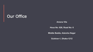 8
Our Office
Amena Vila
Hous No: 626, Road No: 6
Middle Badda, Adarsha Nagar
Gulshan-1, Dhaka-1212
 