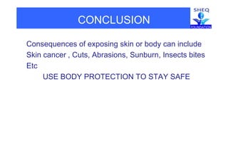 CONCLUSION
Consequences of exposing skin or body can includeConsequences of exposing skin or body can include
Skin cancer , Cuts, Abrasions, Sunburn, Insects bites
Etc
USE BODY PROTECTION TO STAY SAFE
 