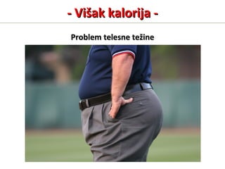 - Višak kalorija -- Višak kalorija -
Problem telesne težineProblem telesne težine
 