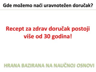 Gde možemo naći uravnotežen doručak?Gde možemo naći uravnotežen doručak?
Recept za zdrav doručak postoji
više od 30 godina!
 