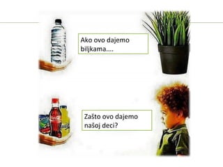 Ako ovo dajemo
biljkama....
Zašto ovo dajemo
našoj deci?
 