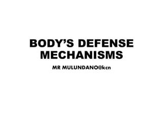 BODY’S DEFENSE
MECHANISMS
MR MULUNDANO@kcn
 