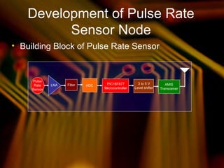 Development of Pulse Rate
Sensor Node
• Building Block of Pulse Rate Sensor
Pulse
Rate
Sensor
LNA Filter ADC PIC16F877
Microcontroller
3 to 5 V
Level shifter
AMIS
Transceiver
 
