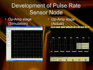 Development of Pulse Rate
Sensor Node
• Op-Amp stage
(Simulation)
• Op-Amp stage
(Actual)
 