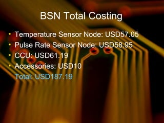 BSN Total Costing
• Temperature Sensor Node: USD57.05
• Pulse Rate Sensor Node: USD58.95
• CCU: USD61.19
• Accessories: USD10
Total: USD187.19
 