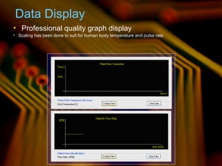 Data Display
• Professional quality graph display
• Scaling has been done to suit for human body temperature and pulse rate
 