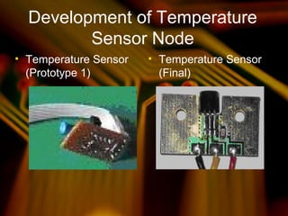Development of Temperature
Sensor Node
• Temperature Sensor
(Prototype 1)
• Temperature Sensor
(Final)
 