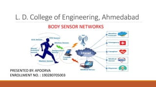 L. D. College of Engineering, Ahmedabad
BODY SENSOR NETWORKS
PRESENTED BY: APOORVA
ENROLLMENT NO. : 190280705003
 