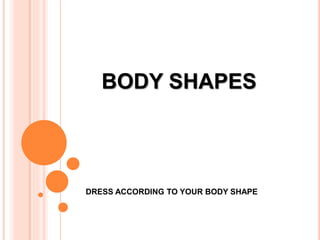 BODY SHAPES
DRESS ACCORDING TO YOUR BODY SHAPE
 