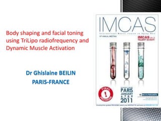 Body shaping and facial toning using TriLiporadiofrequency and Dynamic Muscle Activation Dr Ghislaine BEILIN PARIS-FRANCE 
