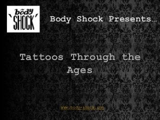 Body Shock Presents…
www.body-shock.com
Tattoos Through the
Ages
 