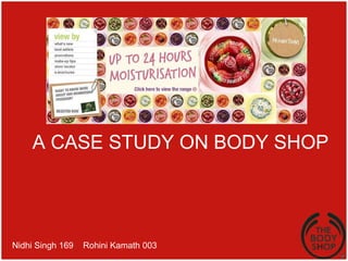 A CASE STUDY ON BODY SHOP  Nidhi Singh 169  Rohini Kamath 003  