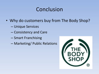 Conclusion Why do customers buy from The Body Shop? Unique Services Consistency and Care Smart Franchising Marketing/ Public Relations 
