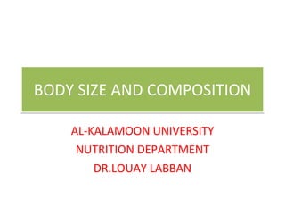 BODY SIZE AND COMPOSITION AL-KALAMOON UNIVERSITY NUTRITION DEPARTMENT DR.LOUAY LABBAN 