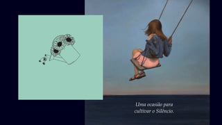 Uma ocasião para
cultivar o Silêncio.
 
