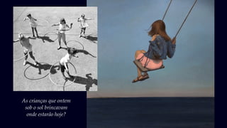 As crianças que ontem
sob o sol brincavam
onde estarão hoje?
 