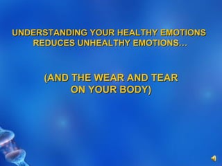UNDERSTANDING YOUR HEALTHY EMOTIONS  REDUCES UNHEALTHY EMOTIONS… (AND THE WEAR AND TEAR ON YOUR BODY) 